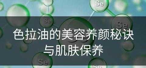 色拉油的美容养颜秘诀与肌肤保养